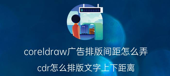 coreldraw广告排版间距怎么弄 cdr怎么排版文字上下距离？